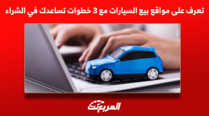 تعرف على مواقع بيع السيارات مع 3 خطوات تساعدك في الشراء