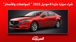 شراء سيارة مازدا 6 موديل 2023 المواصفات والأسعار