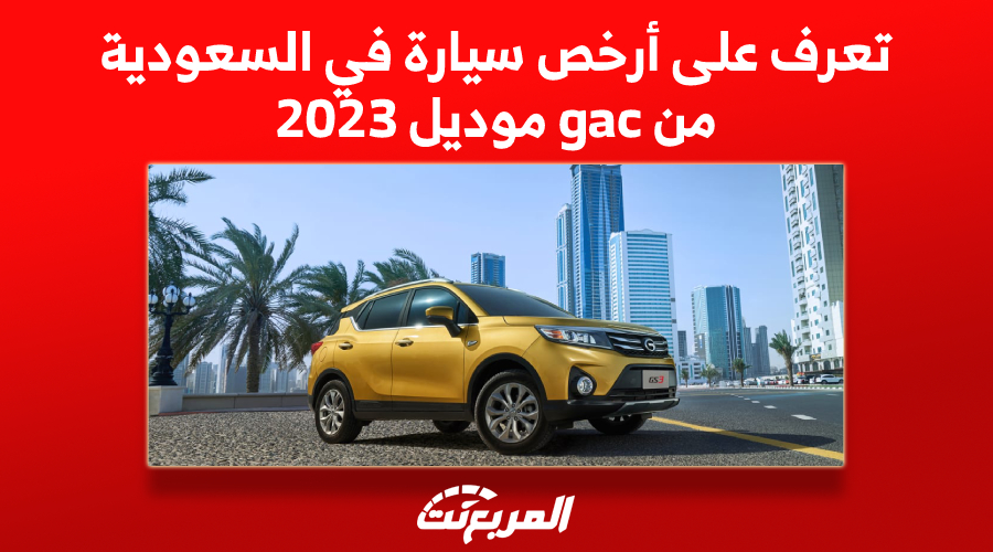 تعرف على أرخص سيارة في السعودية من gac موديل 2023