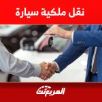 خطوات نقل ملكية سيارة أونلاين (الشروط والرسوم) 1