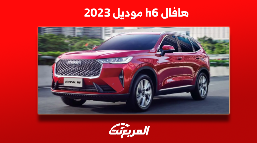 مواصفات سيارة هافال h6 موديل 2023 وعرض أسعار الفئات