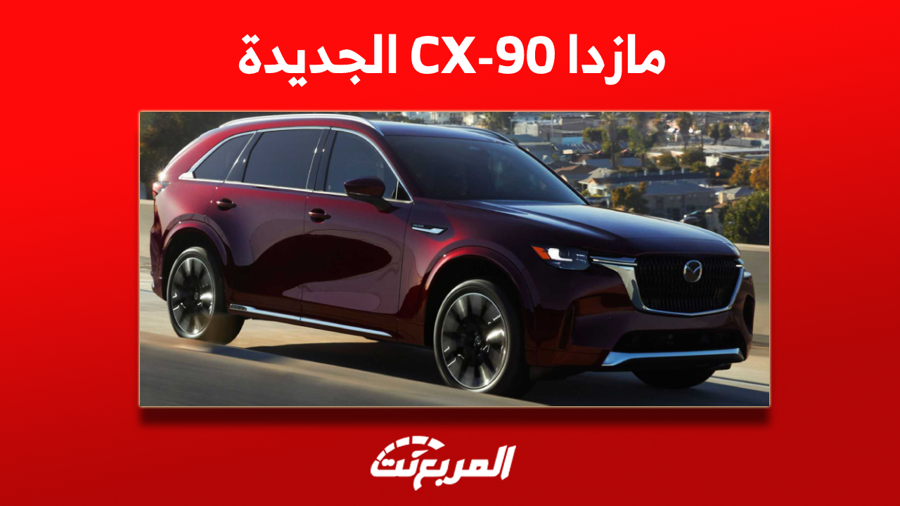 كم سعر مازدا CX-90 الجديدة؟ مع اكتشاف مواصفات السيارة