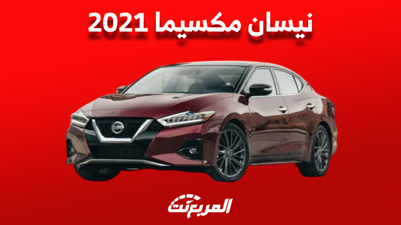 مواصفات وأسعار نيسان مكسيما 2021 في السوق السعودي تعرف عليها