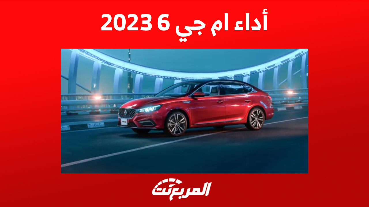 موصفات أداء ام جي 6 2023 في السعودية (كل ما تُريد معرفته)