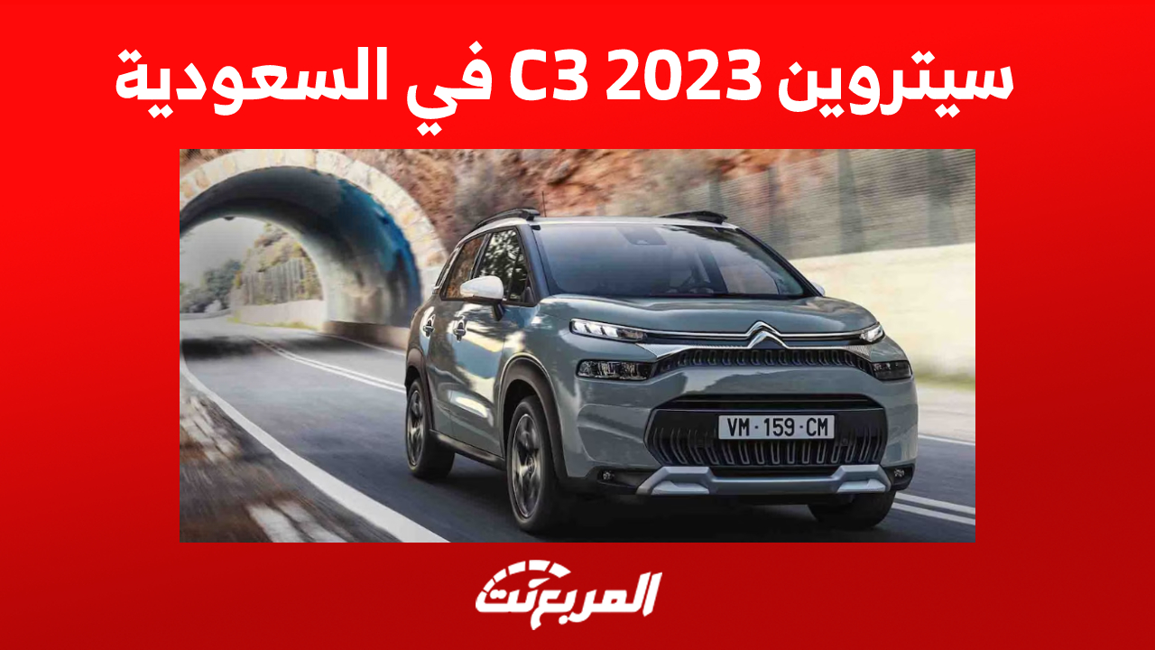 سيتروين C3 2023 في السعودية: إليكم مزايا أرخص سيارة للعلامة الفرنسية