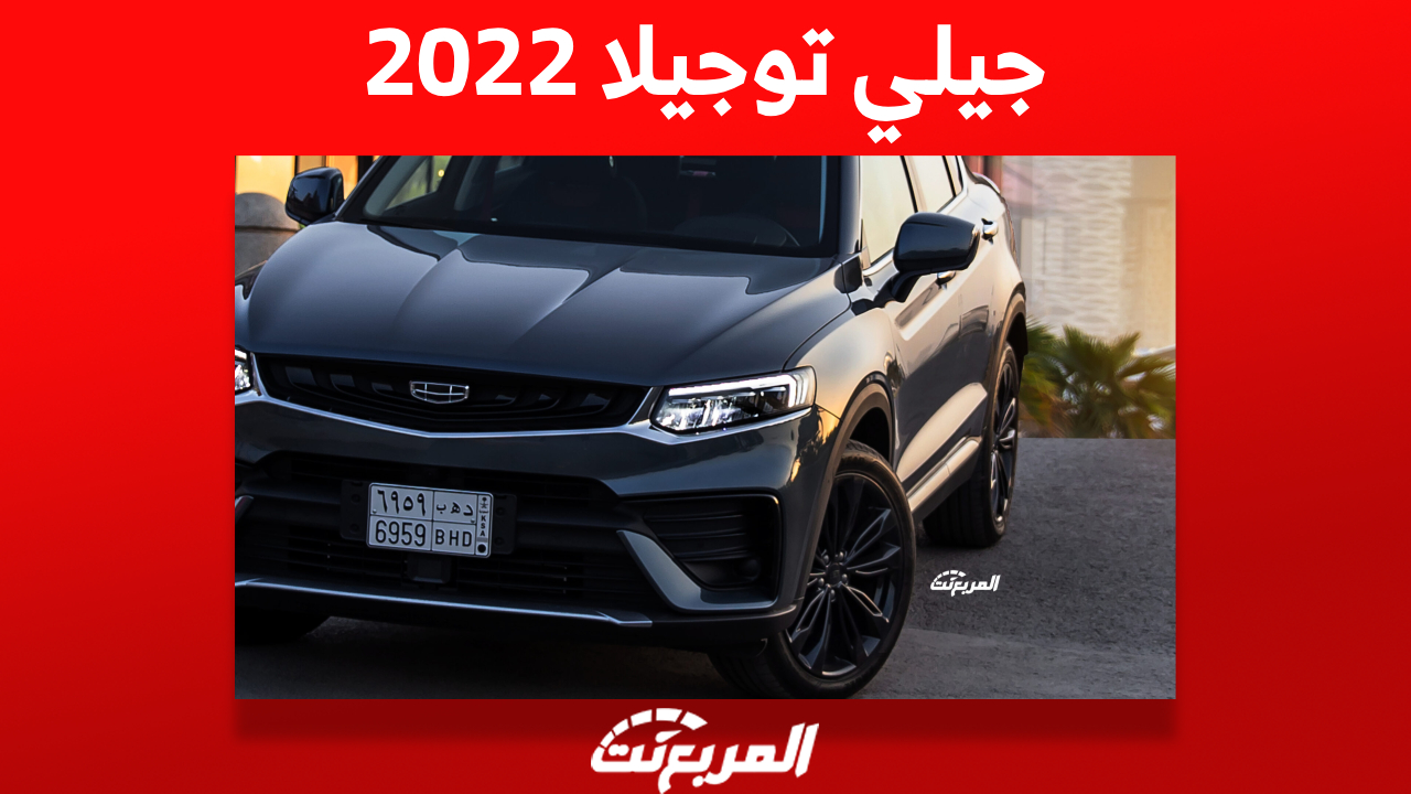 جيلي توجيلا 2022: أبرز مواصفات الكروس اوفر وأسعارها وأين تجدها في السعودية