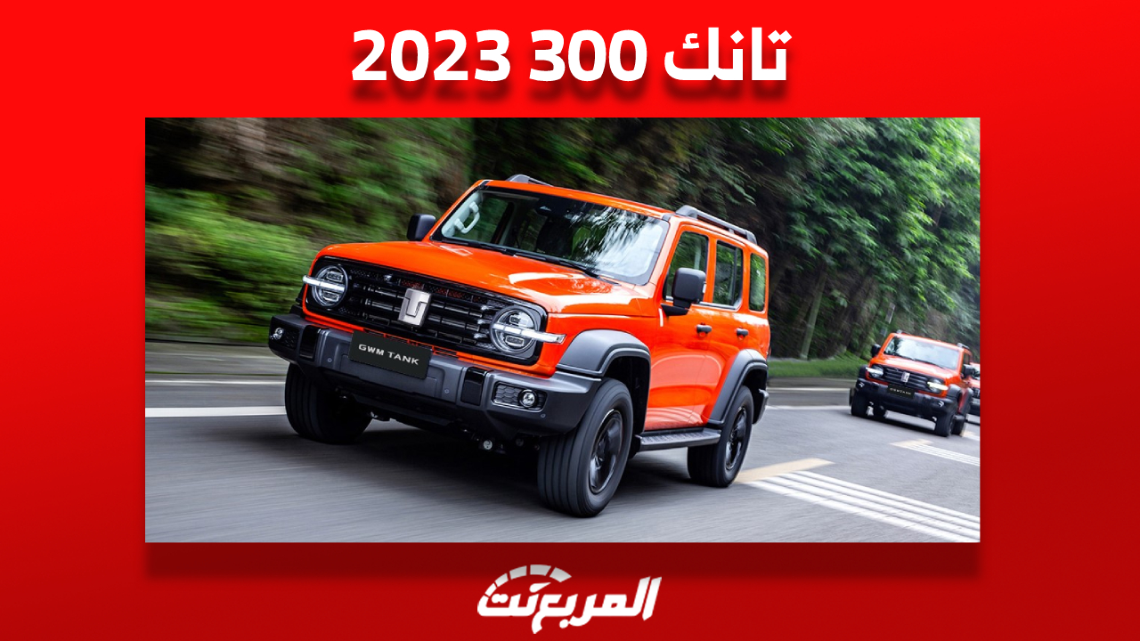 كل ما تريد معرفته عن تانك 300 2023 «مواصفات وأسعار» في السعودية