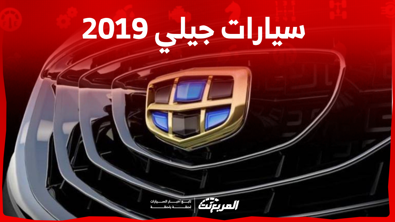 كم أسعار سيارات جيلي 2019 مستعملة بالسعودية؟ بينهم امجراند