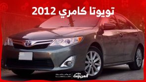 تويوتا كامري 2012 وكل ما تريد معرفته عن السيدان البارزة من تويوتا قبل شرائها مستعملة في السعودية