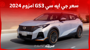 كم سعر جي ايه سي GS3 امزوم 2024 بالسعودية؟ مع عرض المواصفات