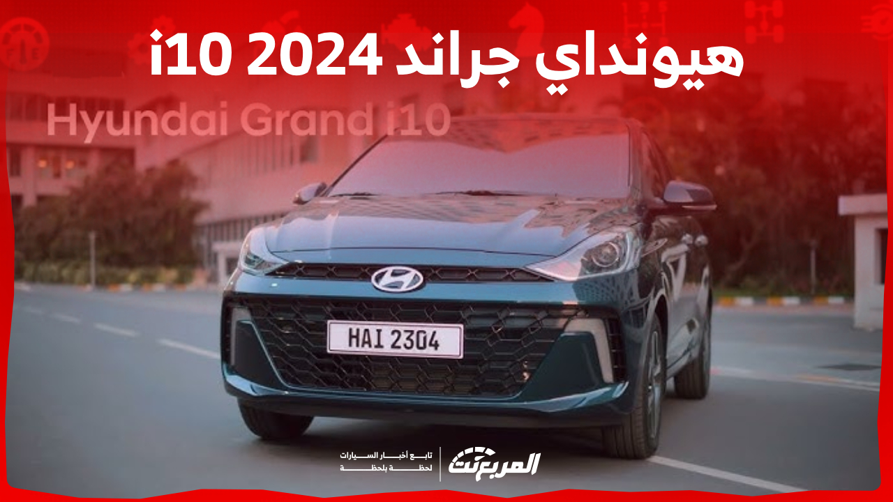 هيونداي جراند اي 10 2024.. ما هي أبرز مزايا سيارة Hyundai الأصغر؟