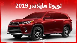 تويوتا هايلاندر 2019 اس يو في عائلية بمزايا أمان متقدمة وتزال من الخيارات المفضلة في سوق المستعمل