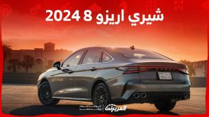 شيري اريزو 8 2024 وكل ما تريد معرفته عن السيدان الجديدة من الصانع الصيني في السعودية