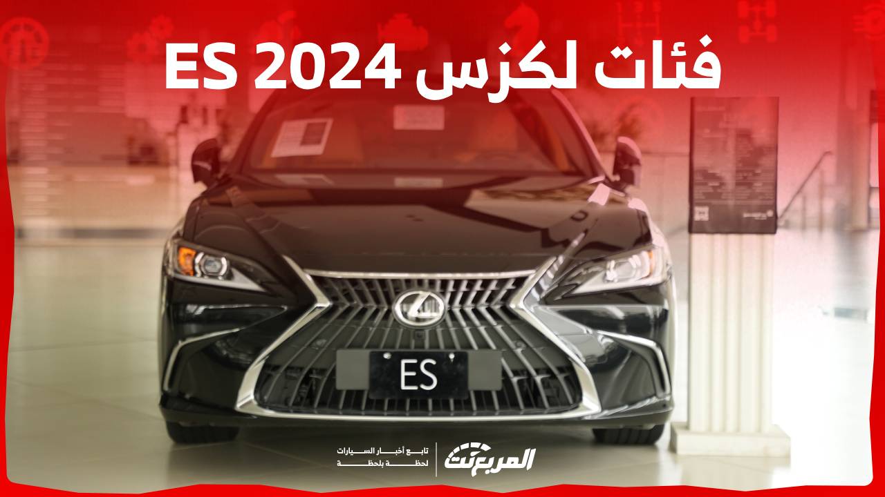 فئات لكزس es 2024 مع اسعارها وابرز المواصفات والتقنيات لدى الوكيل