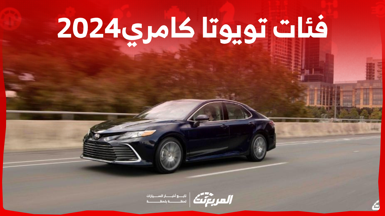 فئات تويوتا كامري 2024 مع اسعارها وابرز المواصفات والتقنيات لدى الوكيل