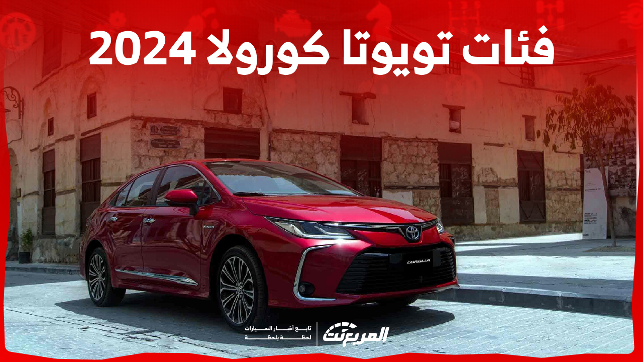 فئات تويوتا كورولا 2024 مع اسعارها وابرز المواصفات والتقنيات لدى الوكيل