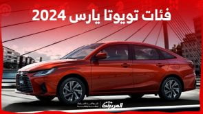 فئات تويوتا يارس 2024 مع اسعارها وابرز المواصفات والتقنيات لدى الوكيل