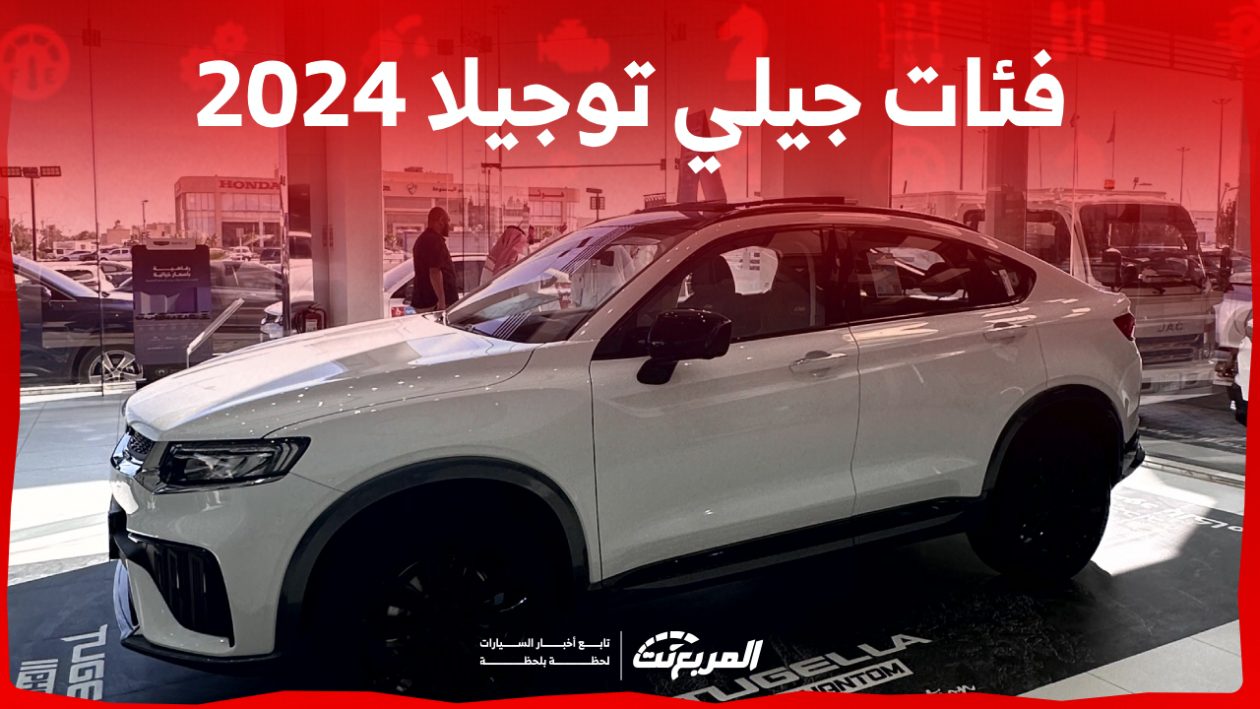 فئات جيلي توجيلا 2024 مع اسعارها وابرز المواصفات والتقنيات