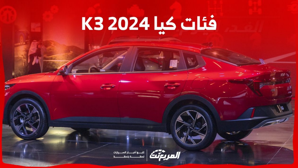 فئات كيا K3 2024 مع أسعارها وأبرز المواصفات والتقنيات لدى الوكيل