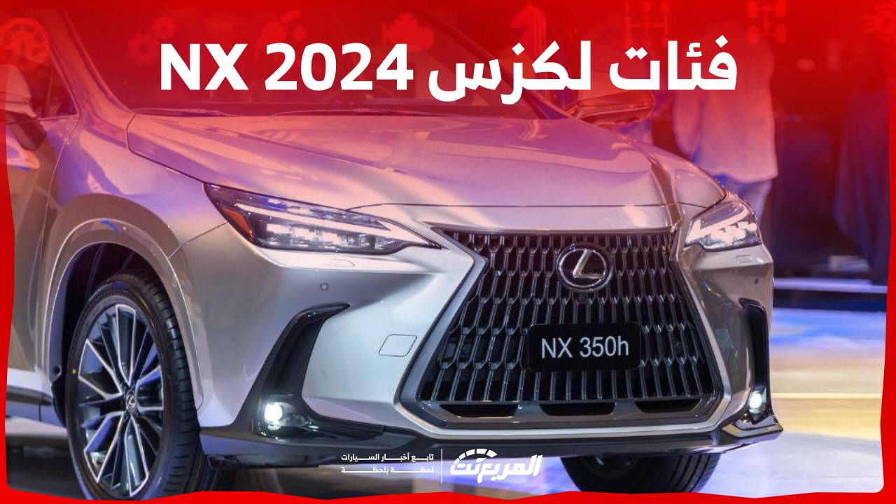 فئات لكزس NX 2024 مع اسعارها وابرز المواصفات والتقنيات لدى الوكيل