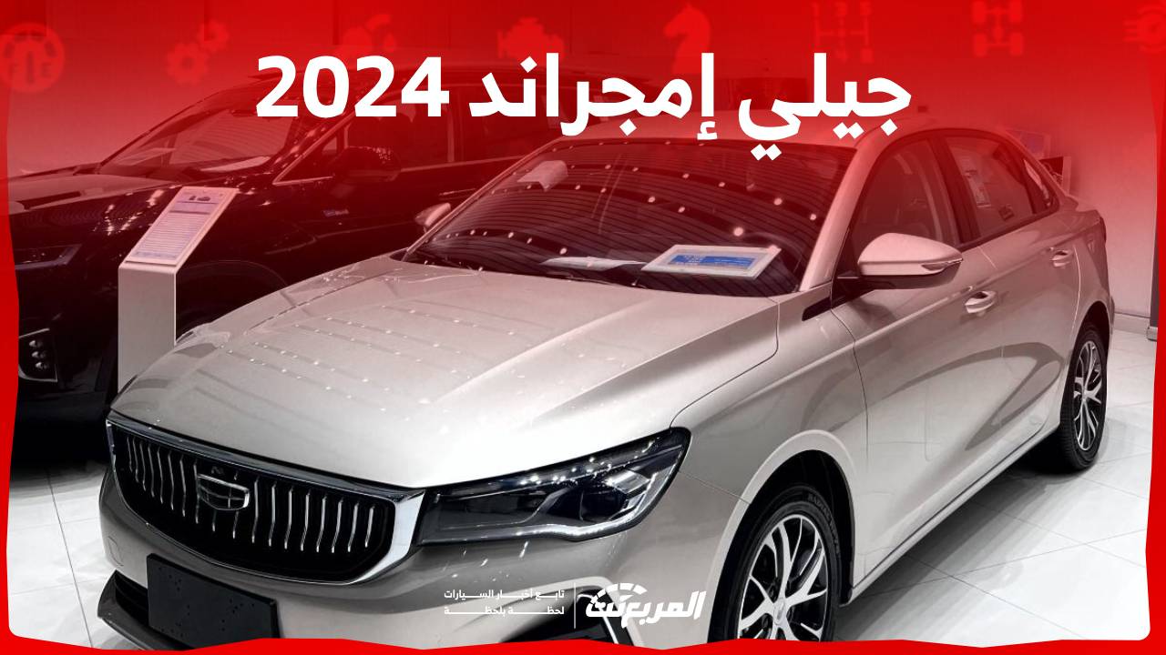 جيلي إمجراند 2024 الجديدة بجميع الفئات والاسعار المتوفرة وابرز العيوب والمميزات