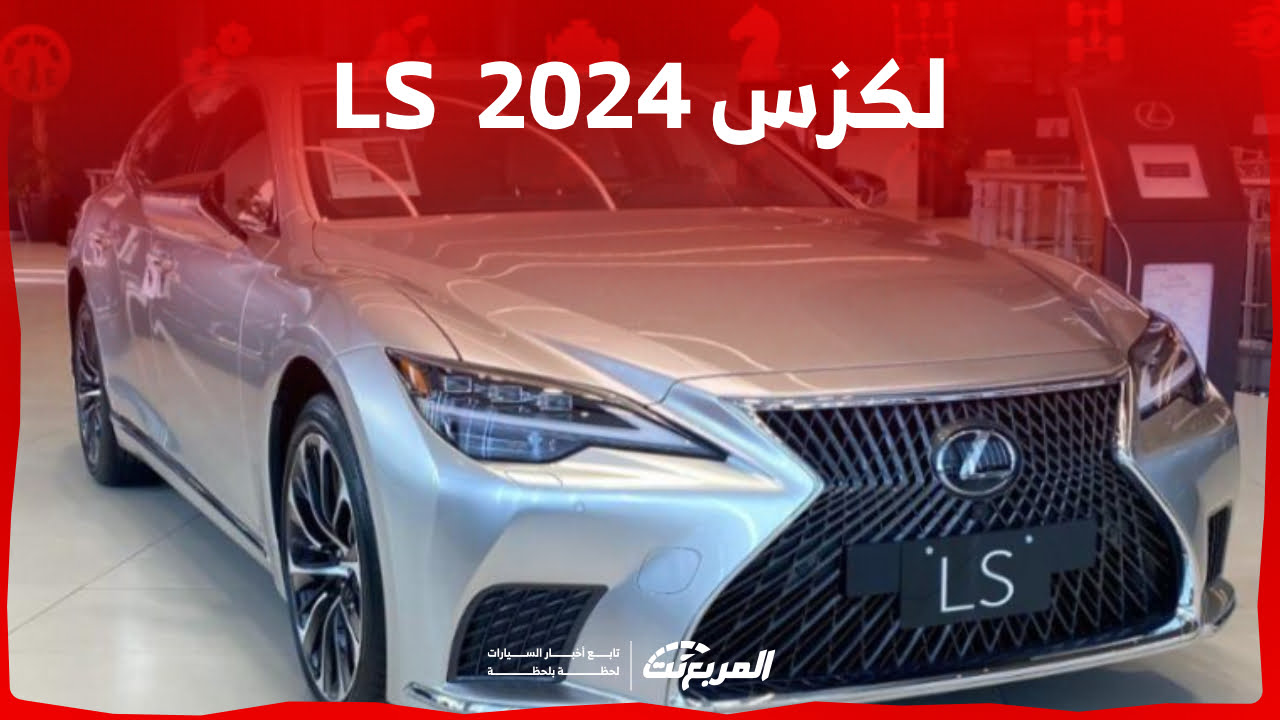 فئات لكزس LS 2024 مع اسعارها وابرز المواصفات والتقنيات لدى الوكيل