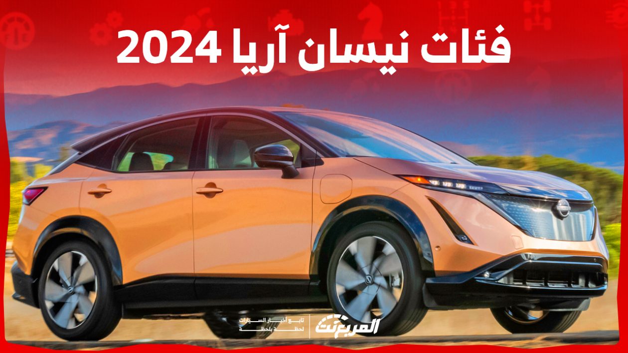 فئات نيسان آريا 2024 مع أسعارها وأبرز المواصفات والتقنيات