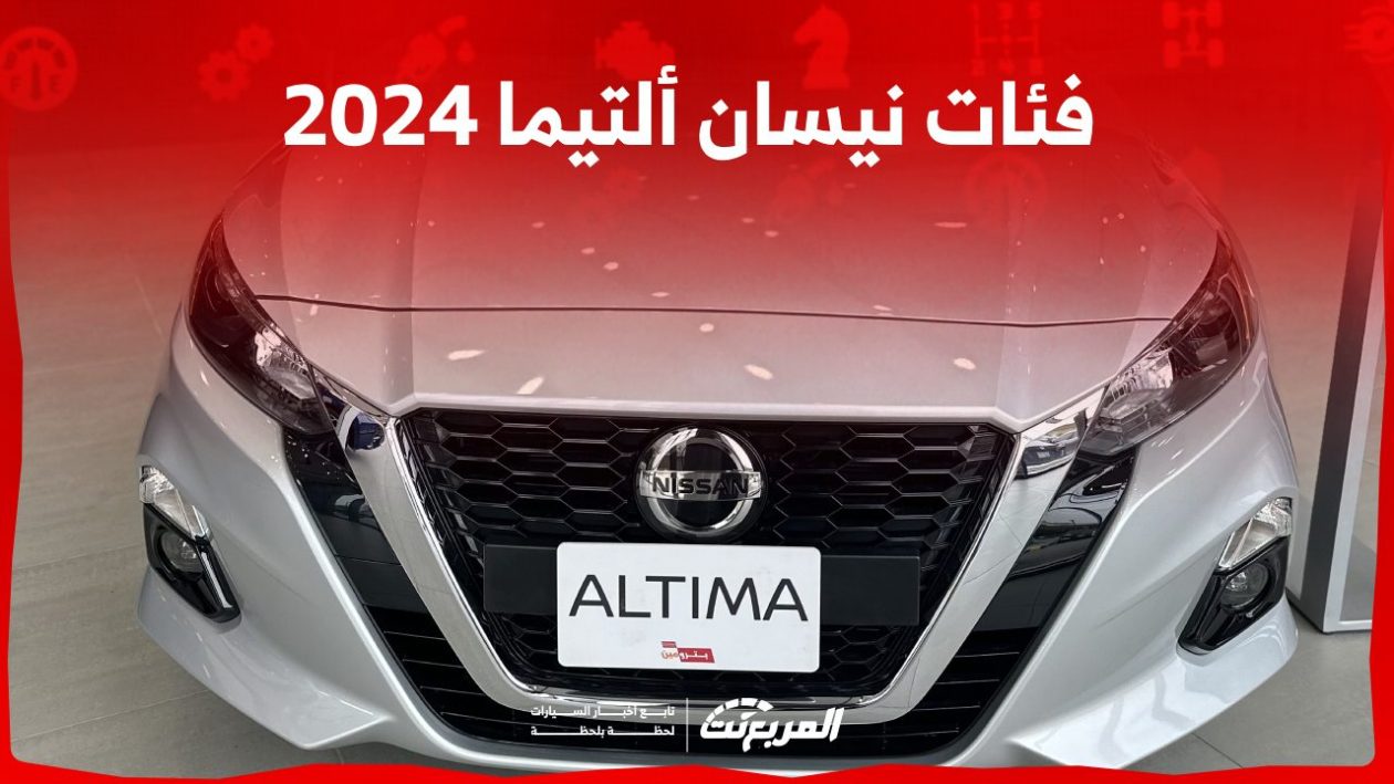 فئات نيسان ألتيما 2024 مع أسعارها وأبرز المواصفات والتقنيات