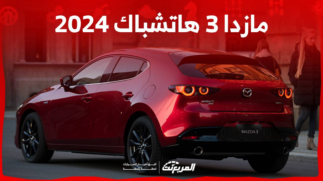 مازدا 3 هاتشباك 2024 الجديدة بجميع الفئات والاسعار المتوفرة وابرز العيوب والمميزات