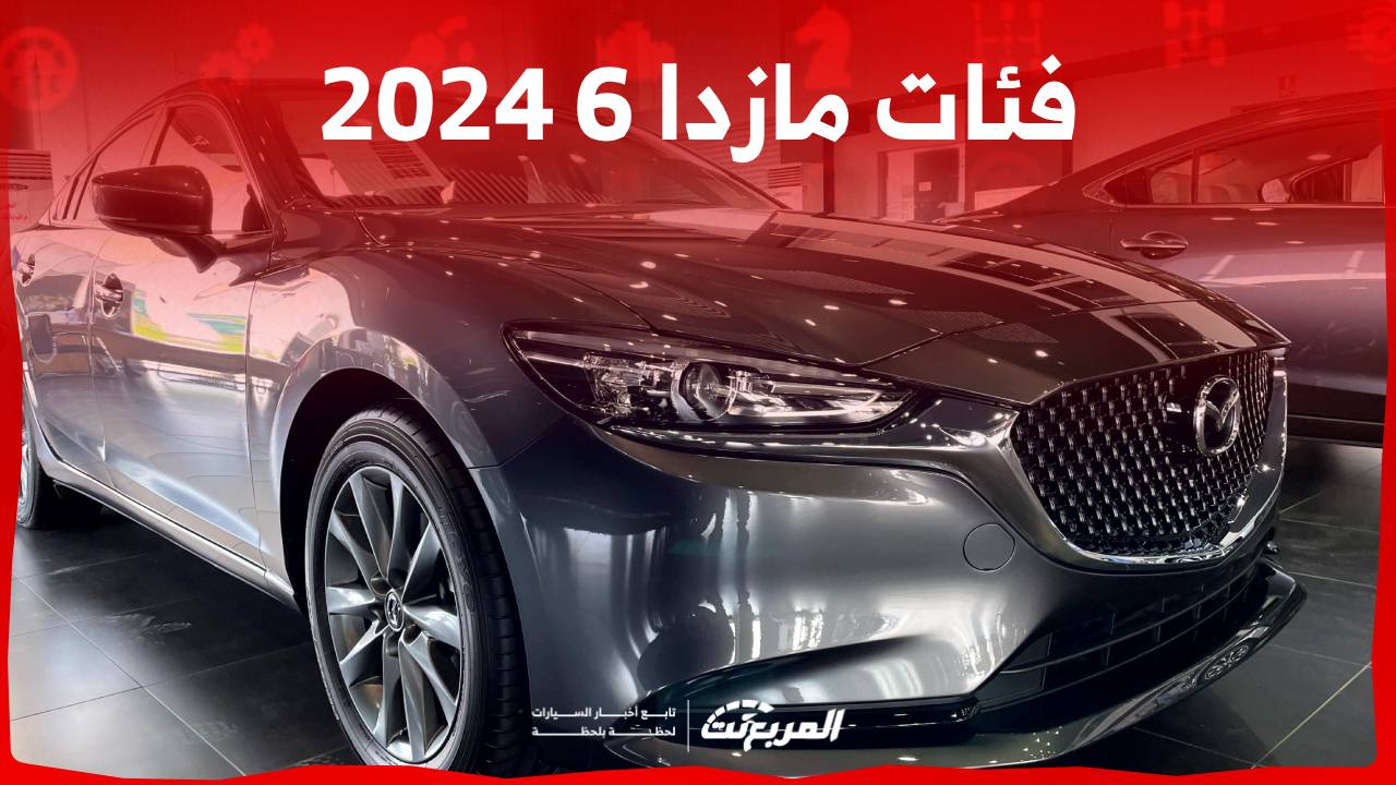 فئات مازدا 6 2024 مع اسعارها وابرز المواصفات والتقنيات