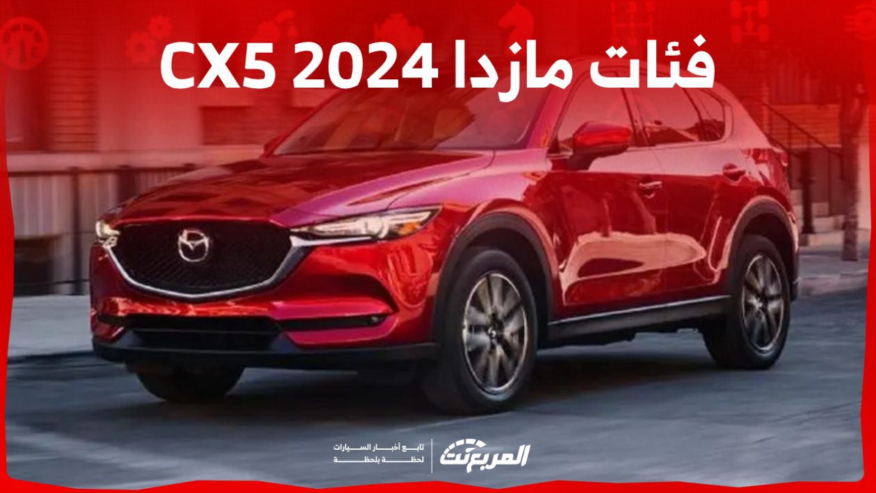 فئات مازدا CX5 2024 مع اسعارها وابرز المواصفات والتقنيات