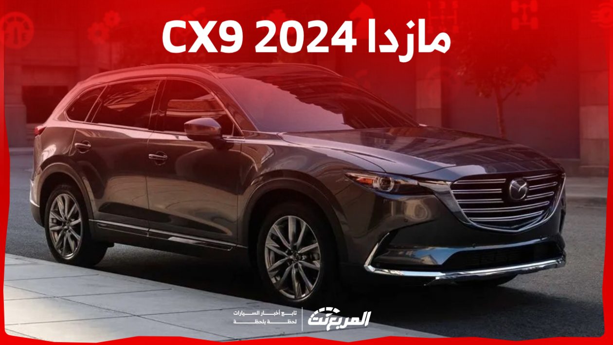 مازدا CX9 2024 الجديدة بجميع الفئات والاسعار المتوفرة وأبرز العيوب والمميزات