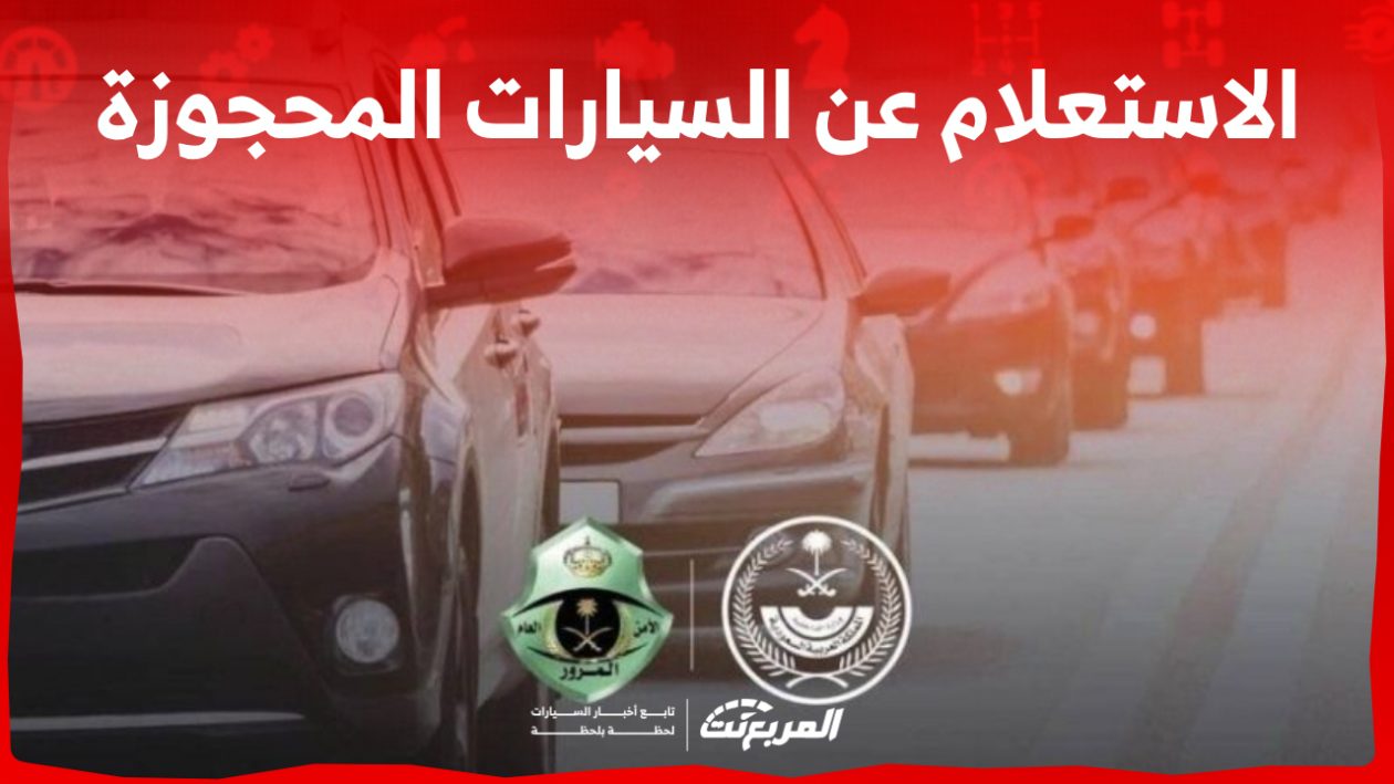 ما هي خطوات الاستعلام عن السيارات المحجوزة 1445 إلكترونيًا في السعودية؟