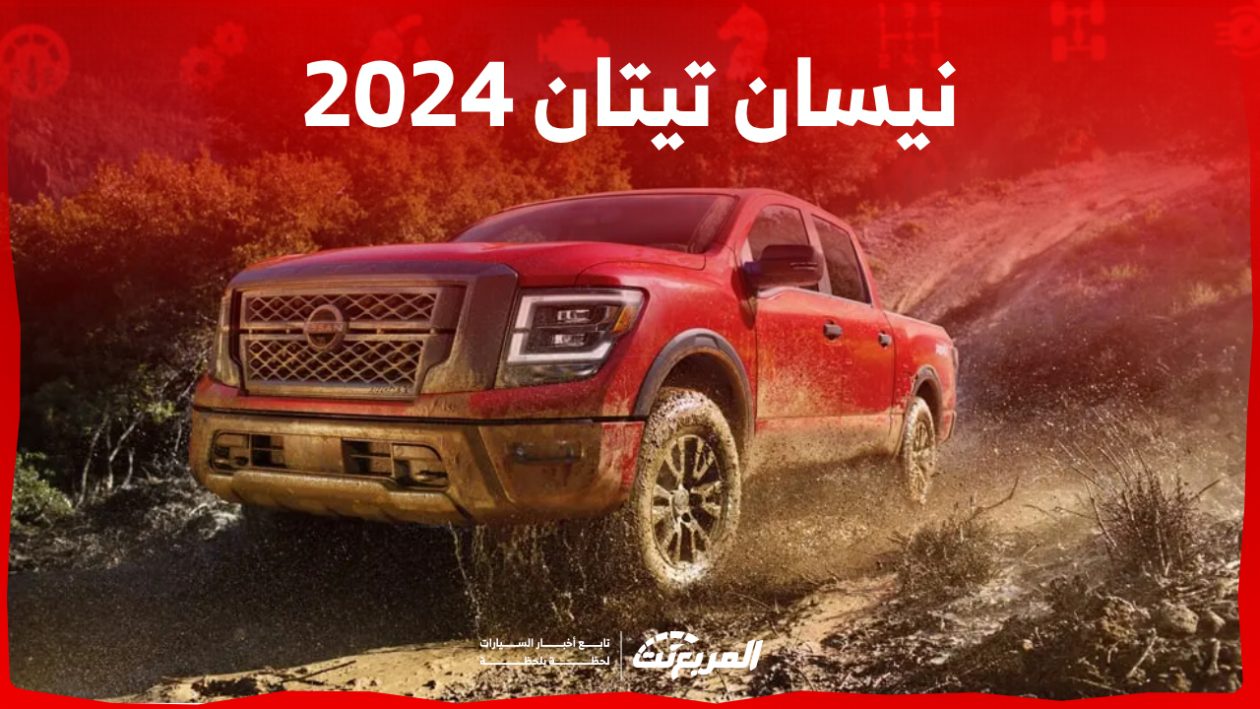 نيسان تيتان 2024 بجميع الفئات والاسعار المتوفرة وأبرز العيوب والمميزات